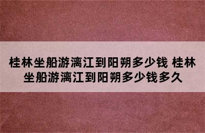 桂林坐船游漓江到阳朔多少钱 桂林坐船游漓江到阳朔多少钱多久